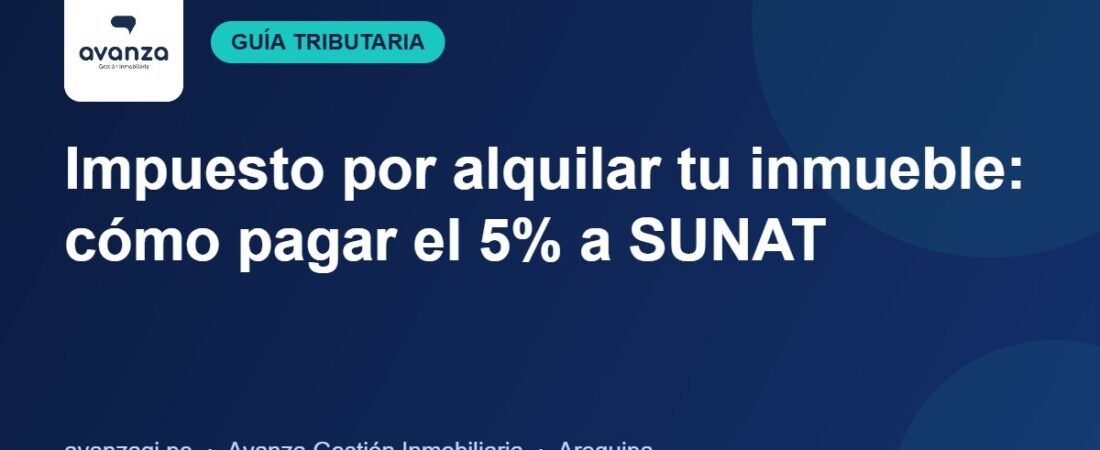 Impuesto por alquilar tu inmueble en Perú: cómo declarar y pagar el 5% a SUNAT